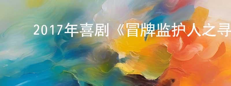 陈光复发布2017年喜剧《冒牌监护人之寻宝闹翻天》HD国语中字迅雷下载_电影天堂